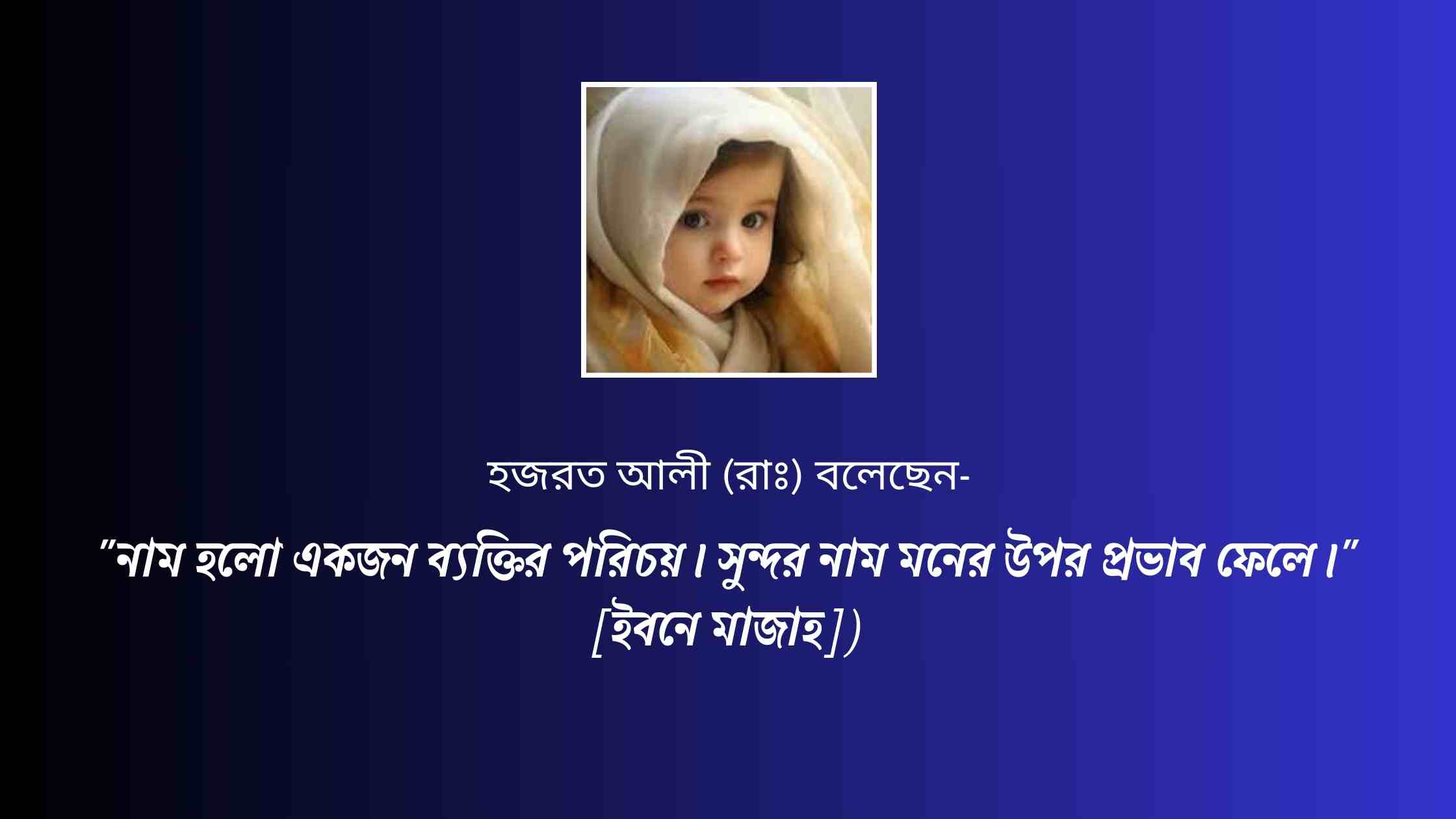 "নাম হলো একজন ব্যক্তির পরিচয়। সুন্দর নাম মনের উপর প্রভাব ফেলে।" [ইবনে মাজাহ])