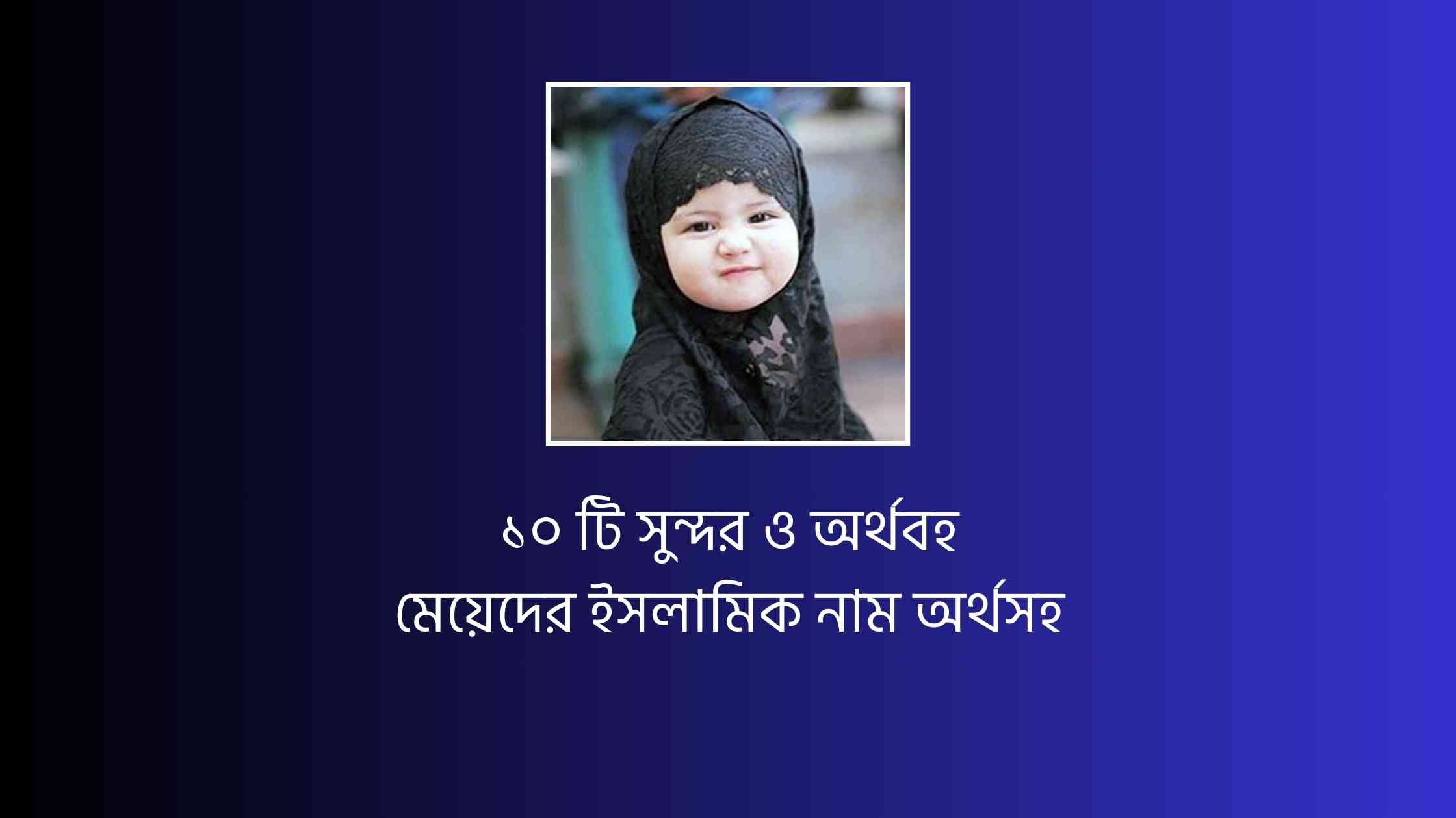 ১০ টি সুন্দর ও অর্থবহ মেয়েদের ইসলামিক নাম অর্থসহ